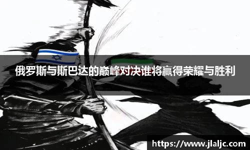 俄罗斯与斯巴达的巅峰对决谁将赢得荣耀与胜利