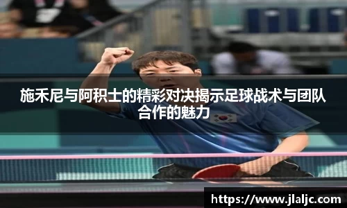 施禾尼与阿积士的精彩对决揭示足球战术与团队合作的魅力