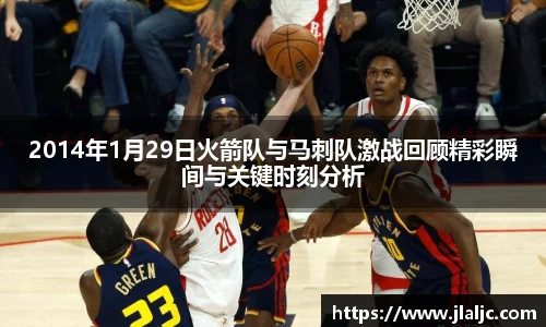 2014年1月29日火箭队与马刺队激战回顾精彩瞬间与关键时刻分析