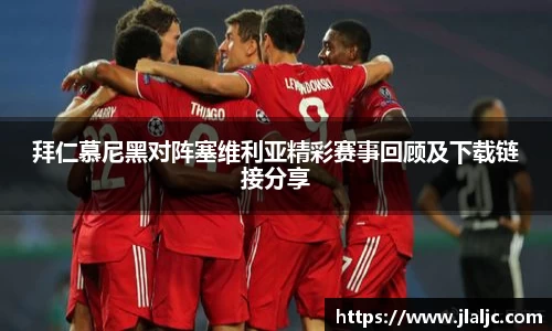 拜仁慕尼黑对阵塞维利亚精彩赛事回顾及下载链接分享
